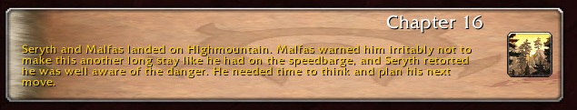 Chapter 16: Seryth and Malfas landed on Highmountain. Malfas warned him irritably not to make this another long stay like he had on the speedbarge, and Sirith retorted he was well aware of the danger. He needed time to think and plan his next move.