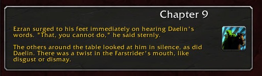 Chapter 9: Ezran surged to his feet immediately on hearing Daelin's words. "That, you cannot do," he said sternly. The others around the table looked at him in silence, as did Daelin. There was a twist in the Farstrider's mouth, like disgust or dismay.